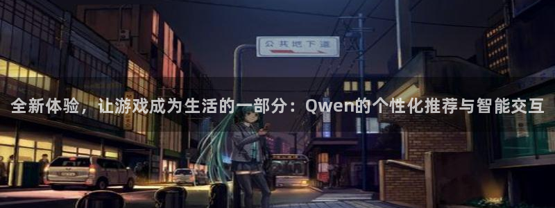 天辰娱乐注册：全新体验，让游戏成为生活的一部分：Qwen的个
